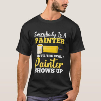 Everybody Is A Painter Until The Real Painter Show T-Shirt