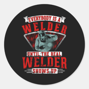 Everybody Is A Welder Until The Real Welder Shows  Classic Round Sticker