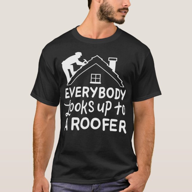 Everybody Looks Up To a Roofer Funny Roofer  T-Shirt (Front)