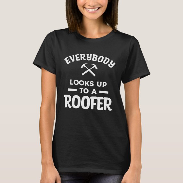 Everybody Looks Up To A Roofer Roofing Roofers T-Shirt (Front)