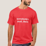 Everybody's dead, Dave T-Shirt<br><div class="desc">Inspired by Holly's words from the first series of the TV show Red Dwarf - Everybody's dead...   Things can only get better,  eh?</div>