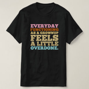 Everyday functioning as a grownup feels a little  T-Shirt