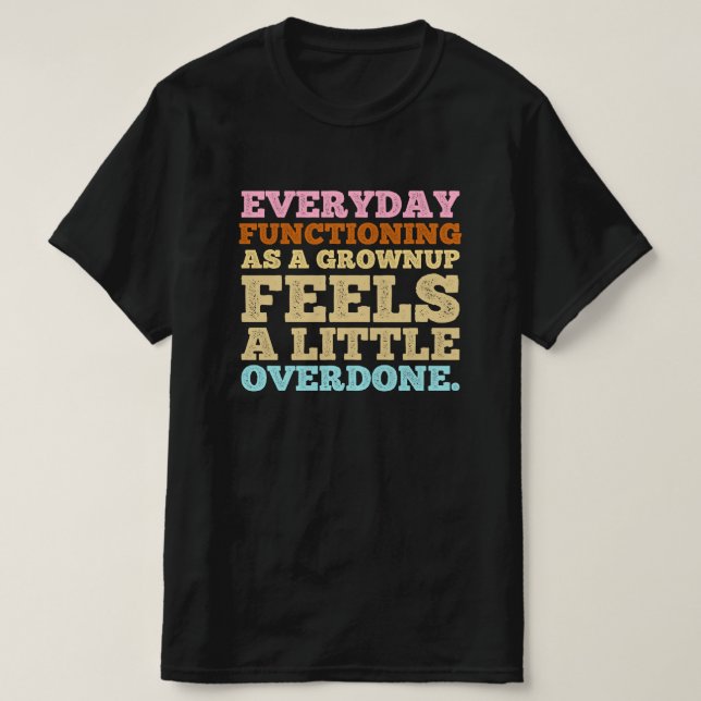 Everyday functioning as a grownup feels a little  T-Shirt (Design Front)