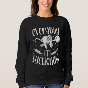 Everyday I m Suctioning Dental Assistant Dentist Sweatshirt