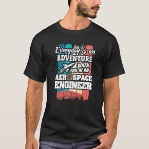 Everyday Is An Adventure When You're An Aerospace T-Shirt
