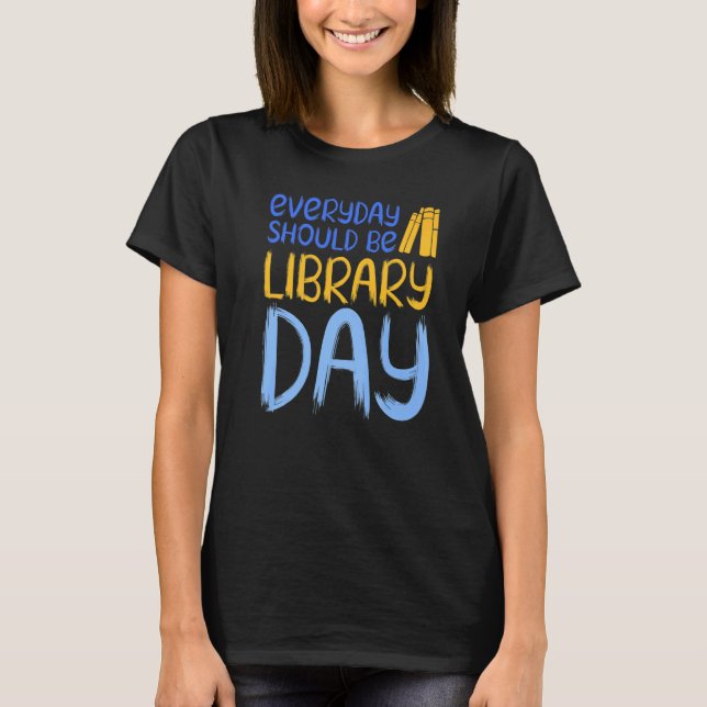 Everyday Should Be Library Day  Book T-Shirt (Front)