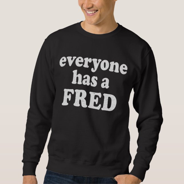 Everyone Has A Fred In High School  Everyone Has A Sweatshirt (Front)