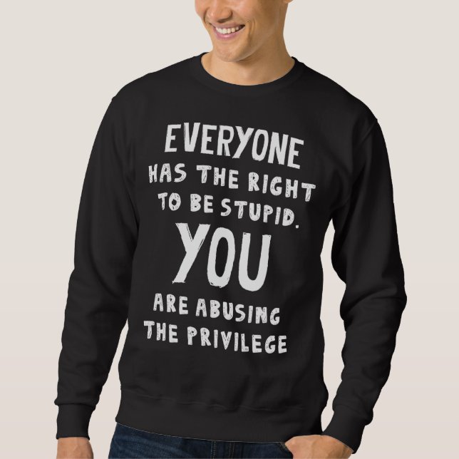 Everyone Has The Right To Be Stupid Sweatshirt (Front)
