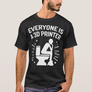 Everyone Is A 3D Printer Funny 3D Printing Humor F T-Shirt