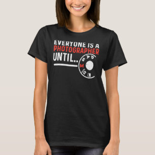 Everyone Is A Photographer Untill Manual Mode Phot T-Shirt