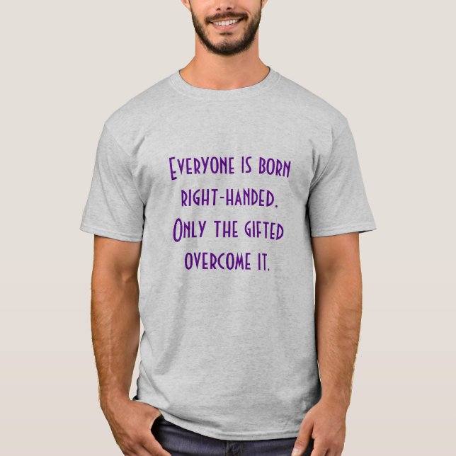 Everyone is bornright-handed.Only the giftedove... T-Shirt (Front)