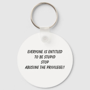 EVERYONE IS ENTITLED TO BE STUPID STOP ABUSING ... KEY RING