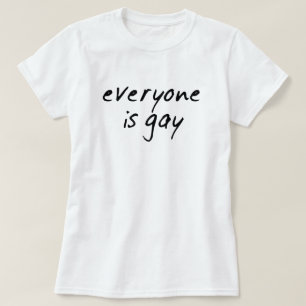 EVERYONE IS GAY! T-Shirt
