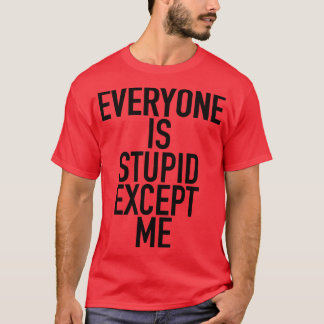 Everyone Is Stupid Except Me T-Shirt