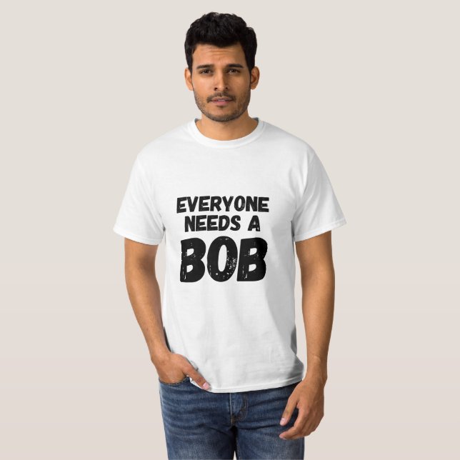 Everyone Needs a Bob T-Shirt (Front Full)