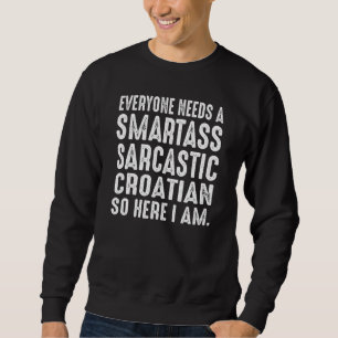 Everyone needs a Smartass Sarcastic Croatian Sweatshirt