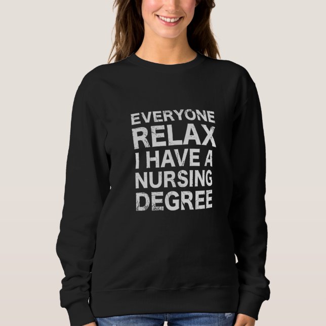 Everyone Relax I Have A Nursing Degree Sweatshirt (Front)