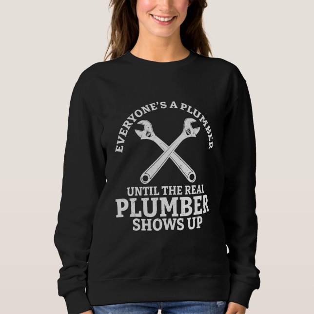 Everyone s A Plumber Until The Real Plumber Shows  Sweatshirt (Front)