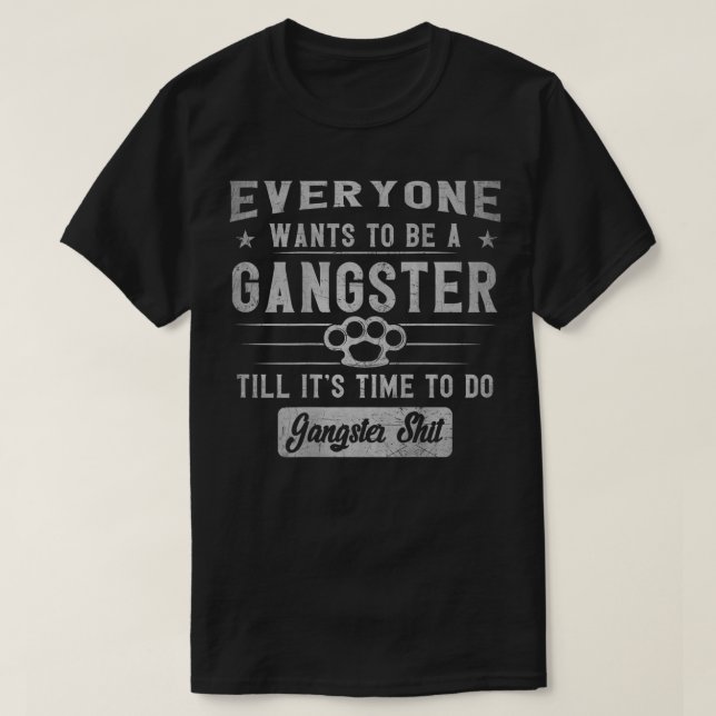 everyone wants to be a gangster until it's time to T-Shirt (Design Front)