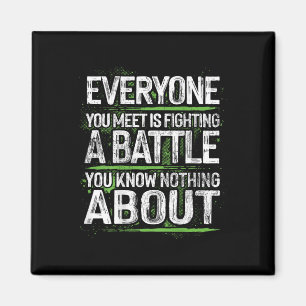 Everyone You Meet Is Fighting A Battle You Know No Magnet