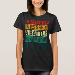 Everyone You Meet is Fighting A Battle You Know No T-Shirt