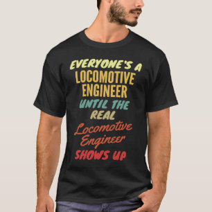 Everyone's a Locomotive Engineer Until The Real Lo T-Shirt