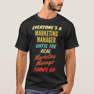 Everyones a Marketing Manager Until The Real Marke T-Shirt