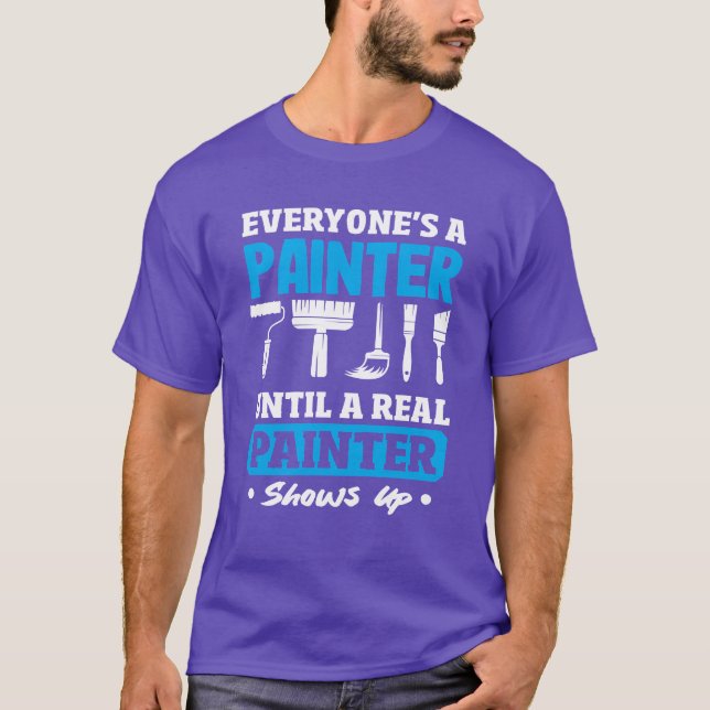 Everyones a Painter Until a Real Painter Shows Up  T-Shirt (Front)