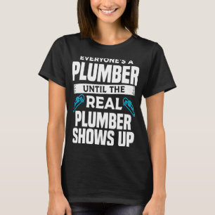 Everyone's A Plumber Until The Real Plumber Shows  T-Shirt