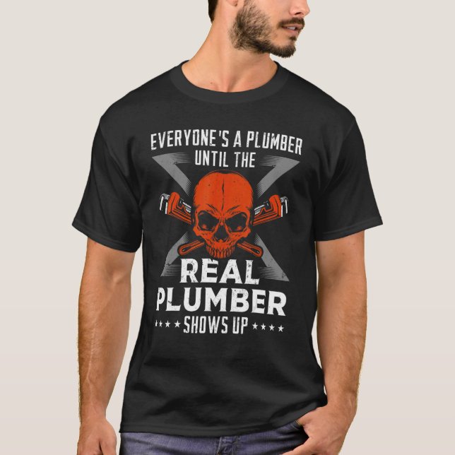 Everyone's a plumber until the real Plumber shows  T-Shirt (Front)