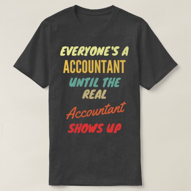 Everyonex27s a Accountant Until The Real Accountan T-Shirt (Design Front)