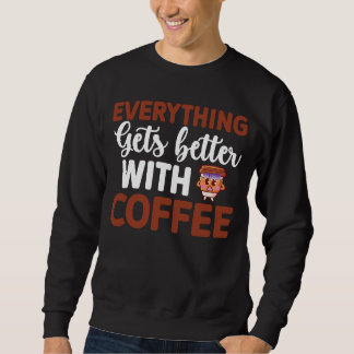 Everything gets better with coffee Lover  10 Sweatshirt