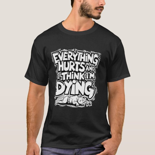 Everything Hurts And I Think I'm Dying, Funny Work T-Shirt (Front)