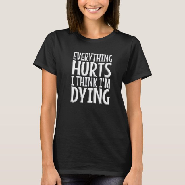 Everything Hurts And I Think I'm Dying  Gym Workou T-Shirt (Front)