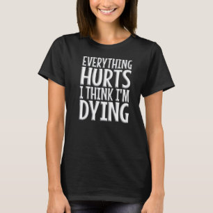 Everything Hurts And I Think I'm Dying Gym Workou T-Shirt