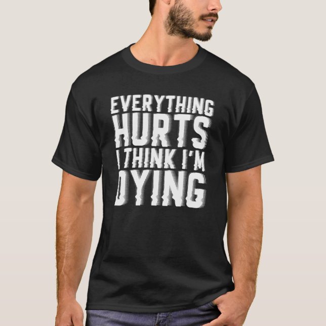 Everything Hurts And I Think Im Dying Gym Workout T-Shirt (Front)