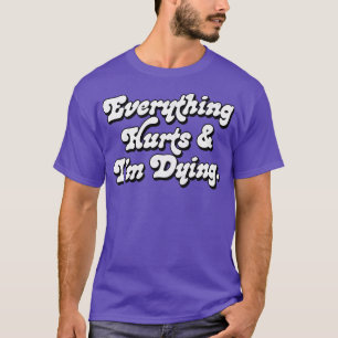 Everything Hurts And Im Dying T-Shirt