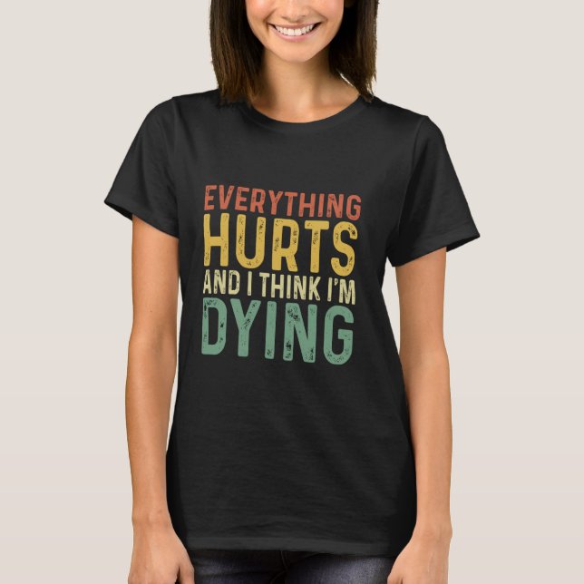 Everything Hurts & I'm Dying Sarcasm Funny Workout T-Shirt (Front)