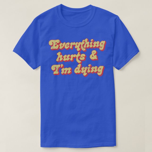 Everything Hurts Im Dying T-Shirt (Design Front)