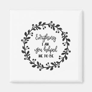 Everything I Am You Helped Me To Be Quote Motivati Magnet