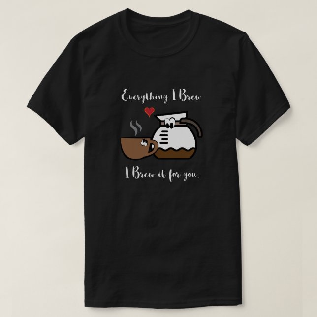 Everything I brew, I brew it for you T-Shirt (Design Front)