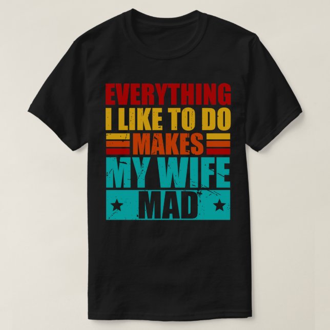 Everything I Like To Do Makes My Wife Mad 1 T-Shirt (Design Front)