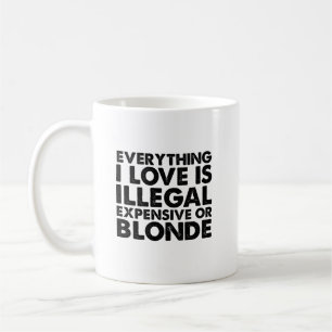 Everything I Love Is Illegal Expensive Or Blonde Coffee Mug