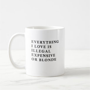 Everything I Love Is Illegal Expensive Or Blonde F Coffee Mug