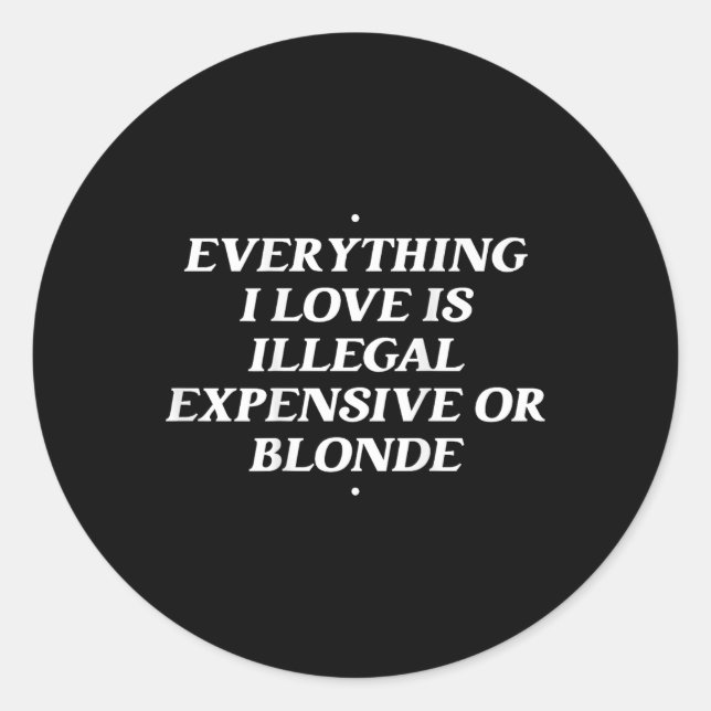 Everything I Love Is Illegal Expensive Or Blonde T Classic Round Sticker (Front)