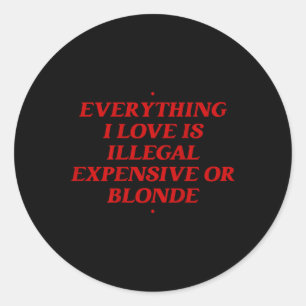 Everything I Love Is Illegal Expensive Or Blonde T Classic Round Sticker