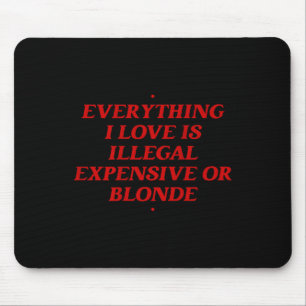 Everything I Love Is Illegal Expensive Or Blonde T Mouse Pad