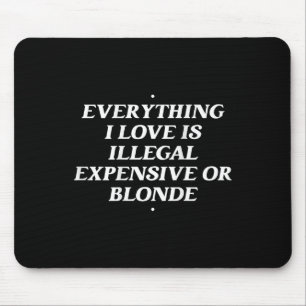 Everything I Love Is Illegal Expensive Or Blonde T Mouse Pad