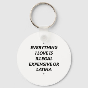 Everything I Love Is Illegal Expensive Or Latina ( Key Ring
