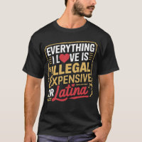 Everything I Love Is Illegal Expensive Or Latina